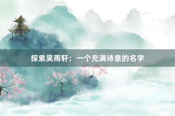 探索吴雨轩：一个充满诗意的名字