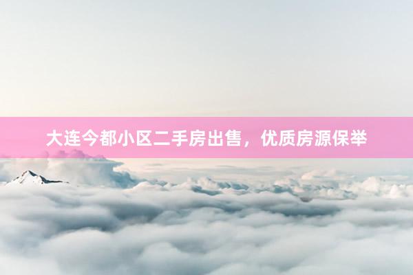 大连今都小区二手房出售，优质房源保举